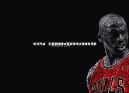 乐竟体育官网|明日开战！王者荣耀媒体赛豪强对决引爆电竞圈