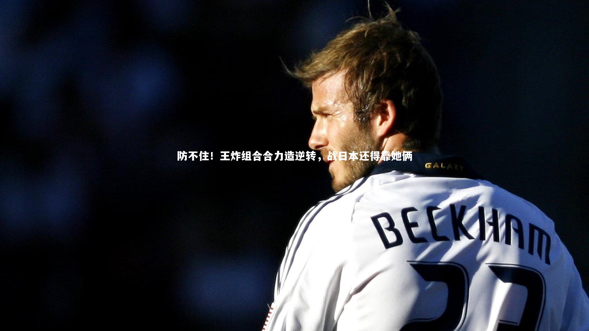 防不住!王炸组合合力造逆转,战日本还得靠她俩